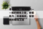老板助力,共谋商机——我的赚钱之路,老板助力,共谋商机,探索我的赚钱之路 老板助力,共谋商机——我的赚钱之路,老板助力,共谋商机,探索我的赚钱之路