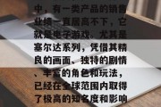 在当今社会,各行业都有各自的高峰期和低谷期。然而,在众多行业中,有一类产品的销售业绩一直居高不下,它就是电子游戏。尤其是塞尔达系列,凭借其精良的画面、独特的剧情、丰富的角色和玩法,已经在全球范围内取得了极高的知名度和影响力。,全球热销,塞尔达系列电子游戏的成功秘诀 在当今社会,各行业都有各自的高峰期和低谷期。然而,在众多行业中,有一类产品的销售业绩一直居高不下,它就是电子游戏。尤其是塞尔达系列,凭借其精良的画面、独特的剧情、丰富的角色和玩法,已经在全球范围内取得了极高的知名度和影响力。,全球热销,塞尔达系列电子游戏的成功秘诀