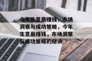 今年生意最赚钱,市场洞察与成功策略,今年生意最赚钱,市场洞察与成功策略的秘诀 今年生意最赚钱,市场洞察与成功策略,今年生意最赚钱,市场洞察与成功策略的秘诀