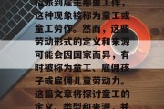 童工,这个词在当今社会里越来越普遍地出现在各种媒体和报道中。由于许多原因,儿童被指派到雇主那里工作,这种现象被称为童工或童工劳作。然而,这些劳动形式的定义和来源可能会因国家而异,有时被称为童工、雇佣孩子或雇佣儿童劳动力。这篇文章将探讨童工的定义、类型和来源,并讨论这些行为对儿童的影响。,全球范围内儿童被指派到雇主工作,定义、类型和影响 童工,这个词在当今社会里越来越普遍地出现在各种媒体和报道中。由于许多原因,儿童被指派到雇主那里工作,这种现象被称为童工或童工劳作。然而,这些劳动形式的定义和来源可能会因国家而异,有时被称为童工、雇佣孩子或雇佣儿童劳动力。这篇文章将探讨童工的定义、类型和来源,并讨论这些行为对儿童的影响。,全球范围内儿童被指派到雇主工作,定义、类型和影响