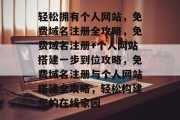 轻松拥有个人网站，免费域名注册全攻略，免费域名注册+个人网站搭建一步到位攻略，免费域名注册与个人网站搭建全攻略，轻松构建您的在线家园