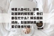 明星八卦421，没有赵丽颖的娱乐圈，他们都在忙什么？娱乐圈新动向，赵丽颖缺席，明星们各有忙碌！