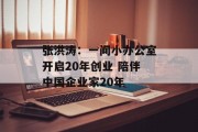 张洪涛:一间小办公室开启20年创业 陪伴中国企业家20年 张洪涛:一间小办公室开启20年创业 陪伴中国企业家20年