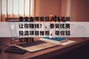 泰安有哪些投资项目能让你赚钱?,泰安优质投资项目推荐,带你轻松赚钱 泰安有哪些投资项目能让你赚钱?,泰安优质投资项目推荐,带你轻松赚钱