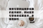 搜索引擎网站搜索结果的差异解析，揭秘搜索引擎搜索结果差异，多维度解析