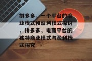 拼多多,一个平台的商业模式和盈利模式探讨,拼多多,电商平台的独特商业模式与盈利模式探究 拼多多,一个平台的商业模式和盈利模式探讨,拼多多,电商平台的独特商业模式与盈利模式探究