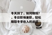 冬天到了,如何赚钱?,冬日职场兼职,轻松赚取冬季收入的途径 冬天到了,如何赚钱?,冬日职场兼职,轻松赚取冬季收入的途径