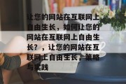 让您的网站在互联网上自由生长，如何让您的网站在互联网上自由生长？，让您的网站在互联网上自由生长，策略与实践