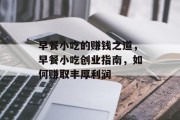 早餐小吃的赚钱之道,早餐小吃创业指南,如何赚取丰厚利润 早餐小吃的赚钱之道,早餐小吃创业指南,如何赚取丰厚利润