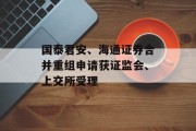 国泰君安、海通证券合并重组申请获证监会、上交所受理 国泰君安、海通证券合并重组申请获证监会、上交所受理