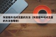 淘宝提升访问流量的方法（淘宝提升访问流量的方法有哪些）
