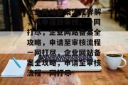 企业网站备案流程详解，从申请到审核，一网打尽，企业网站备案全攻略，申请至审核流程一网打尽，企业网站备案全攻略，申请至审核流程一网打尽