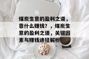 煤炭生意的盈利之道,靠什么赚钱?,煤炭生意的盈利之道,关键因素与赚钱途径解析 煤炭生意的盈利之道,靠什么赚钱?,煤炭生意的盈利之道,关键因素与赚钱途径解析