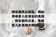 娱乐圈风云再起，揭秘男明星八卦背后的真相，娱乐圈风云录，男明星八卦真相大揭秘