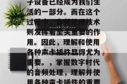 在当前数字化时代,电子设备已经成为我们生活的一部分。而在这个过程中,音频处理技术则发挥着至关重要的作用。因此,理解和使用各种声卡插件显得尤为重要。,掌握数字时代的音频处理,理解并使用各种声卡插件的重要性 在当前数字化时代,电子设备已经成为我们生活的一部分。而在这个过程中,音频处理技术则发挥着至关重要的作用。因此,理解和使用各种声卡插件显得尤为重要。,掌握数字时代的音频处理,理解并使用各种声卡插件的重要性