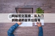 网站优化指南,从入门到精通的全方位指导 网站优化指南,从入门到精通的全方位指导