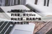 如何提升Vivo网站的流量,优化Vivo网站流量,提高用户体验与数据分析 如何提升Vivo网站的流量,优化Vivo网站流量,提高用户体验与数据分析