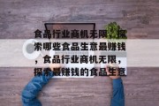 食品行业商机无限,探索哪些食品生意最赚钱,食品行业商机无限,探索最赚钱的食品生意