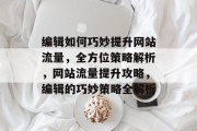 编辑如何巧妙提升网站流量，全方位策略解析，网站流量提升攻略，编辑的巧妙策略全解析