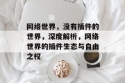网络世界,没有插件的世界,深度解析,网络世界的插件生态与自由之权 网络世界,没有插件的世界,深度解析,网络世界的插件生态与自由之权