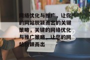 网络优化与推广,让你的网站脱颖而出的关键策略,关键的网络优化与推广策略,让您的网站脱颖而出 网络优化与推广,让你的网站脱颖而出的关键策略,关键的网络优化与推广策略,让您的网站脱颖而出