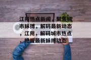 江阴热点新闻，聚焦城市脉搏，解码最新动态，江阴，解码城市热点，把握最新脉搏动态