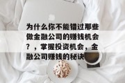 为什么你不能错过那些做金融公司的赚钱机会?,掌握投资机会,金融公司赚钱的秘诀 为什么你不能错过那些做金融公司的赚钱机会?,掌握投资机会,金融公司赚钱的秘诀