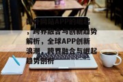 国外网站APP的崛起，跨界融合与创新趋势解析，全球APP创新浪潮，跨界融合与崛起趋势剖析