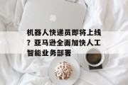 机器人快递员即将上线？亚马逊全面加快人工智能业务部署