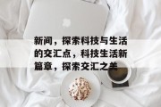 新间，探索科技与生活的交汇点，科技生活新篇章，探索交汇之美