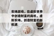 农场游戏,在虚拟世界中创造财富的商机,虚拟农场,创造财富的新机遇 农场游戏,在虚拟世界中创造财富的商机,虚拟农场,创造财富的新机遇