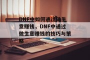 DNF中如何通过做生意赚钱,DNF中通过做生意赚钱的技巧与策略