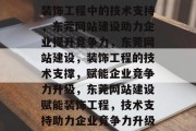装饰工程中的技术支持，东莞网站建设助力企业提升竞争力，东莞网站建设，装饰工程的技术支撑，赋能企业竞争力升级，东莞网站建设赋能装饰工程，技术支持助力企业竞争力升级