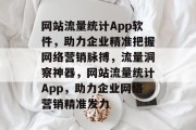 网站流量统计App软件，助力企业精准把握网络营销脉搏，流量洞察神器，网站流量统计App，助力企业网络营销精准发力