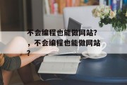 不会编程也能做网站？，不会编程也能做网站？