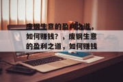 废钢生意的盈利之道,如何赚钱?,废钢生意的盈利之道,如何赚钱? 废钢生意的盈利之道,如何赚钱?,废钢生意的盈利之道,如何赚钱?