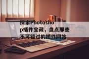 探索Photoshop插件宝藏,盘点那些不可错过的插件网站 探索Photoshop插件宝藏,盘点那些不可错过的插件网站