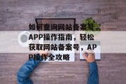 如何查询网站备案号，APP操作指南，轻松获取网站备案号，APP操作全攻略