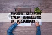 投资嘉善,创业赚钱的好选择,嘉善创业好选择,机会无限无限 投资嘉善,创业赚钱的好选择,嘉善创业好选择,机会无限无限