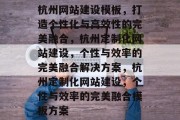 杭州网站建设模板,打造个性化与高效性的完美融合,杭州定制化网站建设,个性与效率的完美融合解决方案,杭州定制化网站建设,个性与效率的完美融合模板方案 杭州网站建设模板,打造个性化与高效性的完美融合,杭州定制化网站建设,个性与效率的完美融合解决方案,杭州定制化网站建设,个性与效率的完美融合模板方案