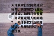 天津餐饮行业网站建设指南，天津餐饮行业网站建设，如何打造专业、高效且吸引人的网站？，天津餐饮行业网站建设，从规划到优化的全过程