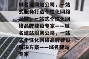 域名建网站公司，一站式服务打造个性化网络品牌，一站式个性化网络品牌建设专家——域名建站服务公司，一站式个性化网络品牌建设解决方案——域名建站专家