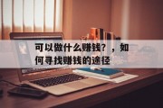 可以做什么赚钱?,如何寻找赚钱的途径 可以做什么赚钱?,如何寻找赚钱的途径