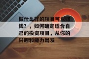 做什么样的项目可以赚钱?,如何确定适合自己的投资项目,从你的兴趣和能力出发