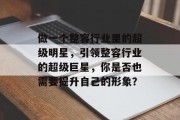 做一个整容行业里的超级明星,引领整容行业的超级巨星,你是否也需要提升自己的形象? 做一个整容行业里的超级明星,引领整容行业的超级巨星,你是否也需要提升自己的形象?