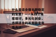 什么是适合做长期稳定的生意?——从四个角度探讨,多元化创业,选择适合的长期稳定生意方法