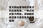 官方网站查询纯流量卡的全面指南,一键式访问官方网站,详细解析纯流量卡类型及其应用指南 官方网站查询纯流量卡的全面指南,一键式访问官方网站,详细解析纯流量卡类型及其应用指南