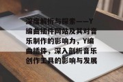 深度解析与探索——Y编曲插件网站及其对音乐制作的影响力,Y编曲插件,深入剖析音乐创作工具的影响与发展 深度解析与探索——Y编曲插件网站及其对音乐制作的影响力,Y编曲插件,深入剖析音乐创作工具的影响与发展