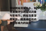 揭秘网站流量大小，如何准确评估网站访问量与影响力，网站流量深度解析，精准评估访问量与影响力的秘密