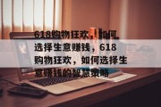 618购物狂欢,如何选择生意赚钱,618购物狂欢,如何选择生意赚钱的智慧策略